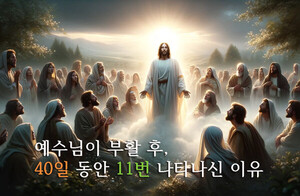 [수 40] 예수님이 부활 후, 40일 동안 11번 나타나신 이유